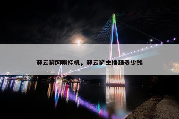 穿云箭网赚挂机，穿云箭主播赚多少钱