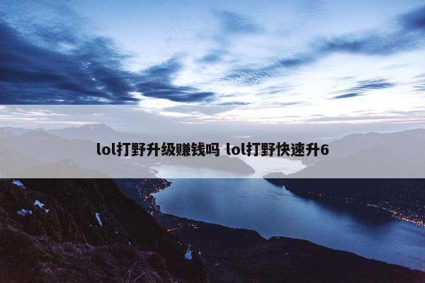 lol打野升级赚钱吗 lol打野快速升6