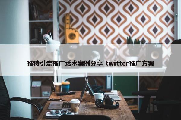 推特引流推广话术案例分享 twitter推广方案