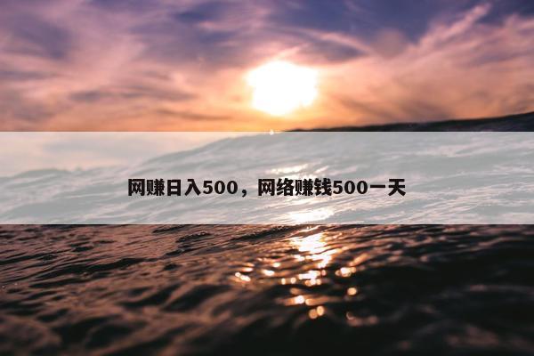 网赚日入500，网络赚钱500一天