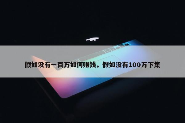 假如没有一百万如何赚钱，假如没有100万下集