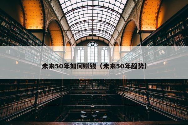 未来50年如何赚钱（未来50年趋势）