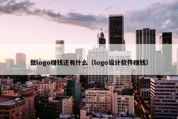 做logo赚钱还有什么（logo设计软件赚钱）