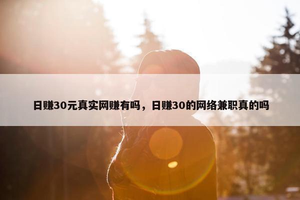 日赚30元真实网赚有吗，日赚30的网络兼职真的吗