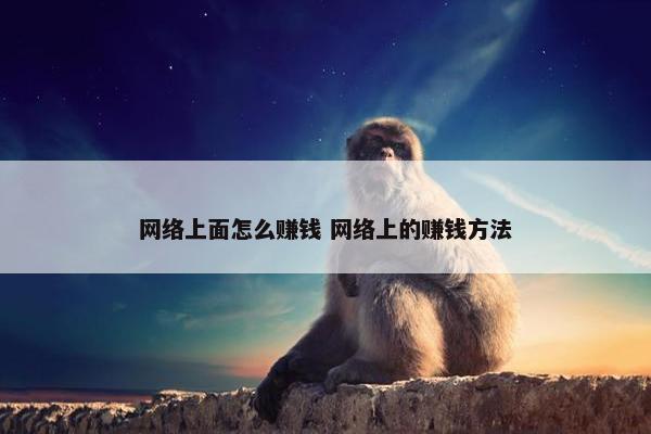 网络上面怎么赚钱 网络上的赚钱方法