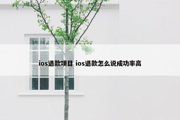 ios退款项目 ios退款怎么说成功率高