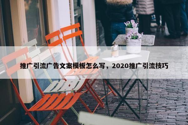 推广引流广告文案模板怎么写，2020推广引流技巧