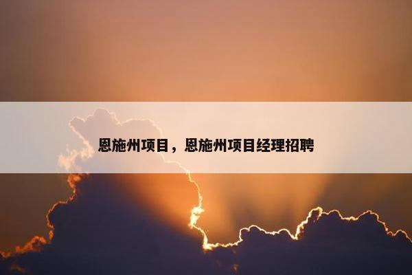 恩施州项目，恩施州项目经理招聘