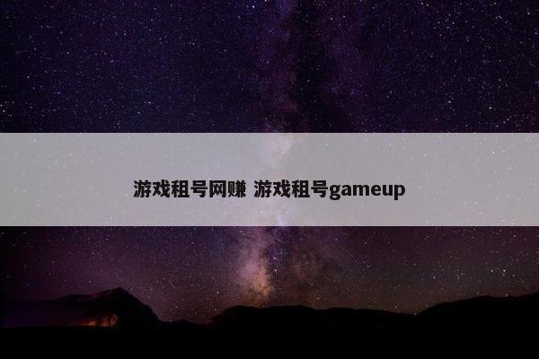 游戏租号网赚 游戏租号gameup