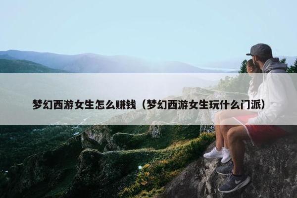 梦幻西游女生怎么赚钱（梦幻西游女生玩什么门派）