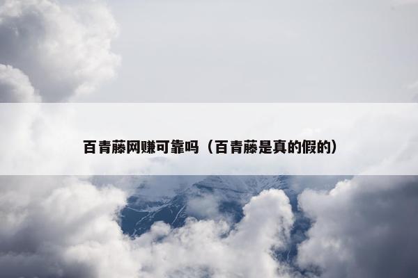 百青藤网赚可靠吗（百青藤是真的假的）