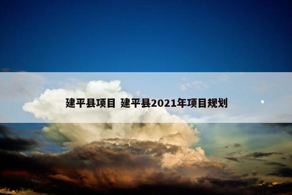 建平县项目 建平县2021年项目规划