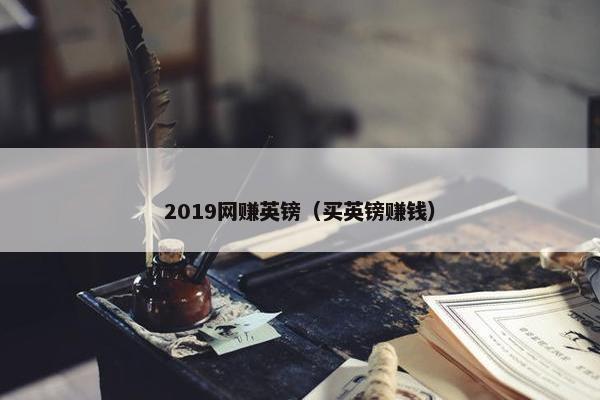 2019网赚英镑（买英镑赚钱）