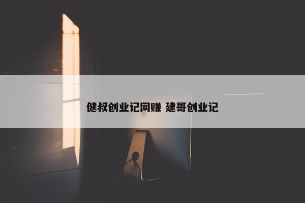 健叔创业记网赚 建哥创业记