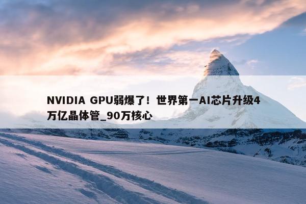 NVIDIA GPU弱爆了！世界第一AI芯片升级4万亿晶体管_90万核心