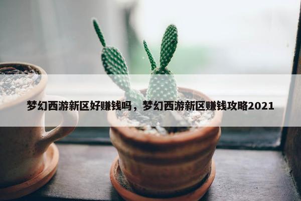 梦幻西游新区好赚钱吗，梦幻西游新区赚钱攻略2021