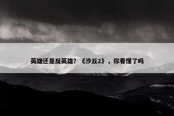 英雄还是反英雄？《沙丘2》，你看懂了吗