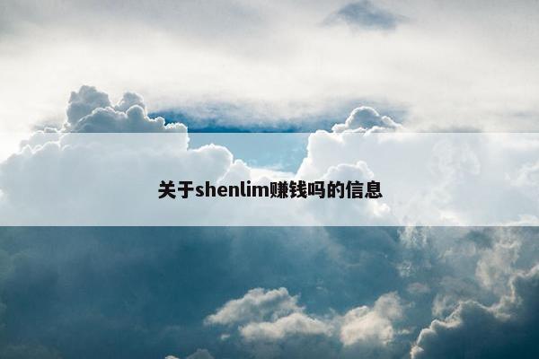 关于shenlim赚钱吗的信息