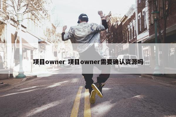 项目owner 项目owner需要确认资源吗