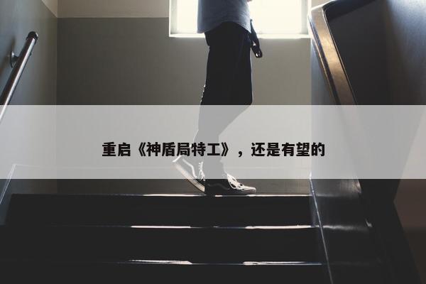 重启《神盾局特工》，还是有望的