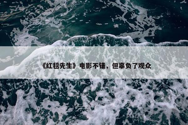 《红毯先生》电影不错，但辜负了观众