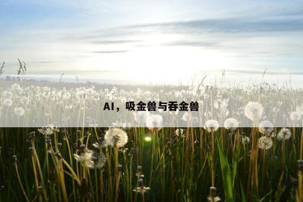 AI，吸金兽与吞金兽