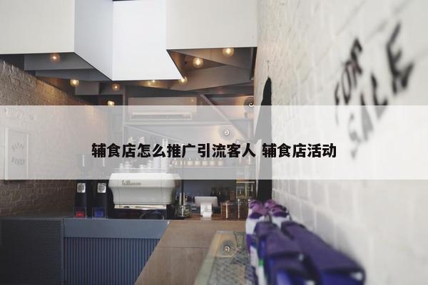 辅食店怎么推广引流客人 辅食店活动