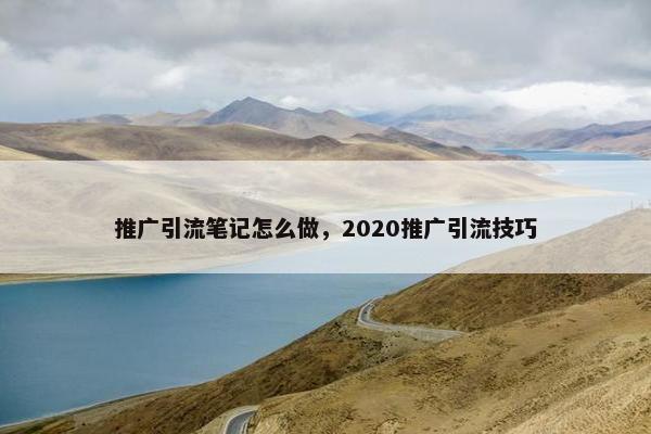 推广引流笔记怎么做，2020推广引流技巧