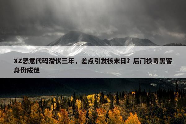 XZ恶意代码潜伏三年，差点引发核末日？后门投毒黑客身份成谜