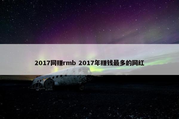 2017网赚rmb 2017年赚钱最多的网红