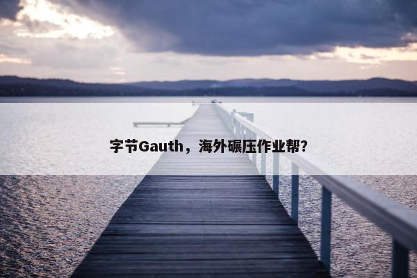 字节Gauth，海外碾压作业帮？