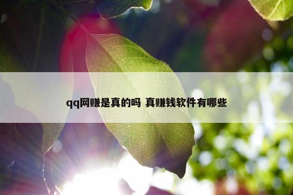 qq网赚是真的吗 真赚钱软件有哪些