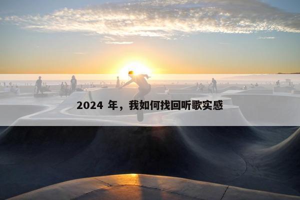 2024 年，我如何找回听歌实感