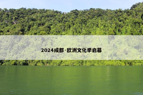 2024成都·欧洲文化季启幕