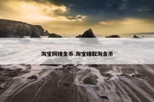 淘宝网赚金币 淘宝赚取淘金币