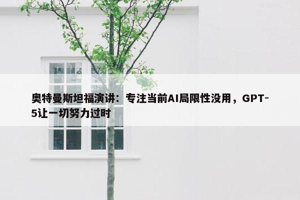 奥特曼斯坦福演讲：专注当前AI局限性没用，GPT-5让一切努力过时