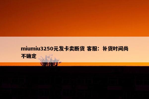 miumiu3250元发卡卖断货 客服：补货时间尚不确定