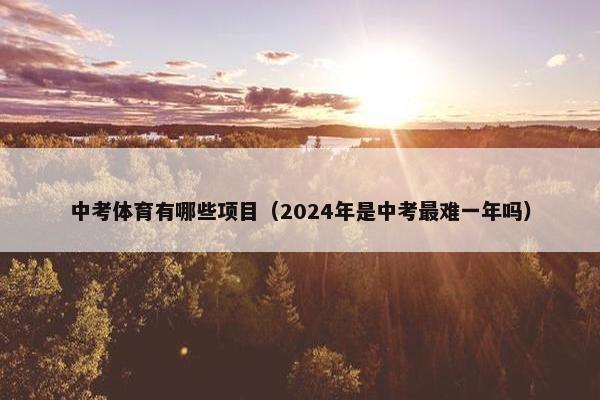 中考体育有哪些项目（2024年是中考最难一年吗）