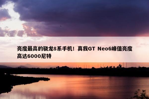 亮度最高的骁龙8系手机！真我GT Neo6峰值亮度高达6000尼特