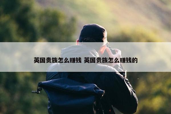 英国贵族怎么赚钱 英国贵族怎么赚钱的