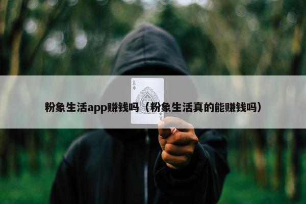 粉象生活app赚钱吗（粉象生活真的能赚钱吗）