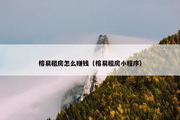 榕易租房怎么赚钱（榕易租房小程序）