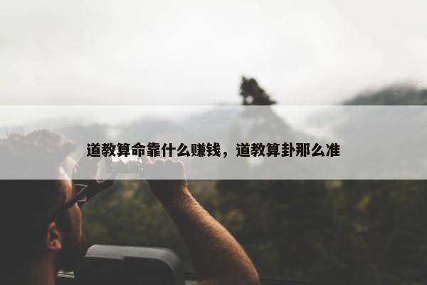 道教算命靠什么赚钱，道教算卦那么准