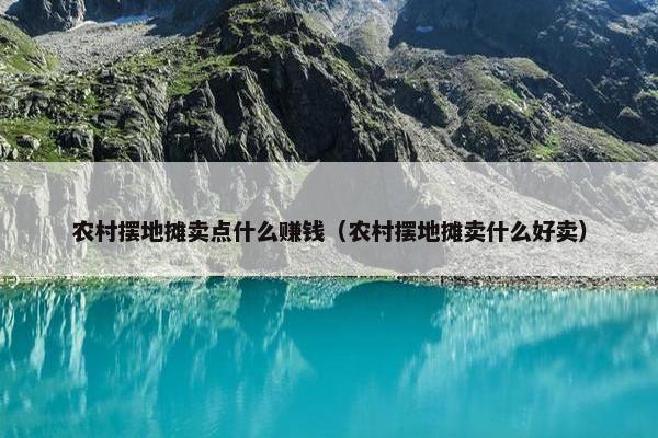 农村摆地摊卖点什么赚钱（农村摆地摊卖什么好卖）