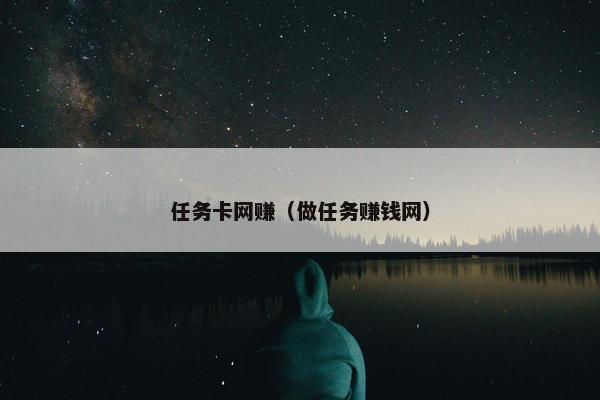 任务卡网赚（做任务赚钱网）