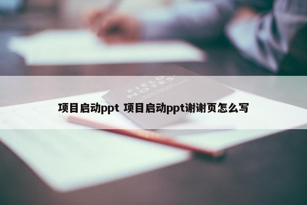 项目启动ppt 项目启动ppt谢谢页怎么写