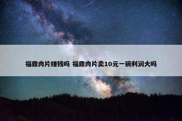 福鼎肉片赚钱吗 福鼎肉片卖10元一碗利润大吗