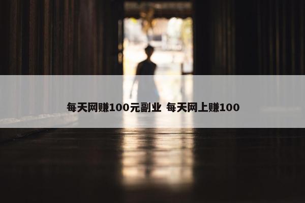 每天网赚100元副业 每天网上赚100