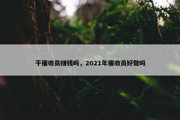 干催收员赚钱吗，2021年催收员好做吗