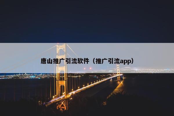 唐山推广引流软件（推广引流app）